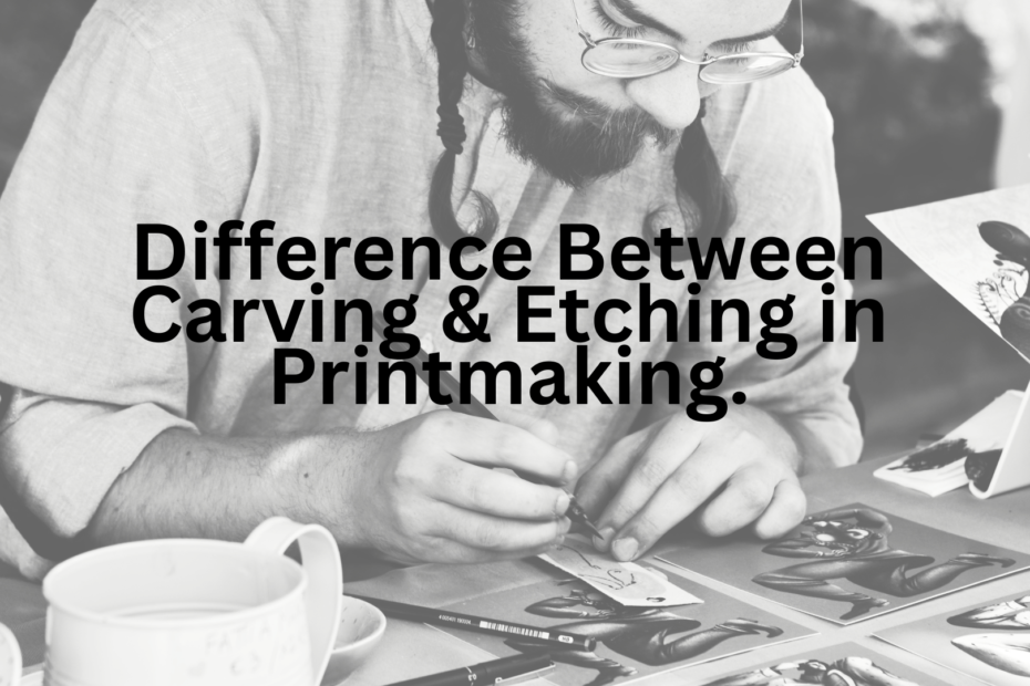 What is the Difference Between Carving and Etching in Printmaking?
